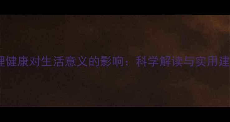 图片 心理健康对生活意义的影响：科学解读与实用建议1