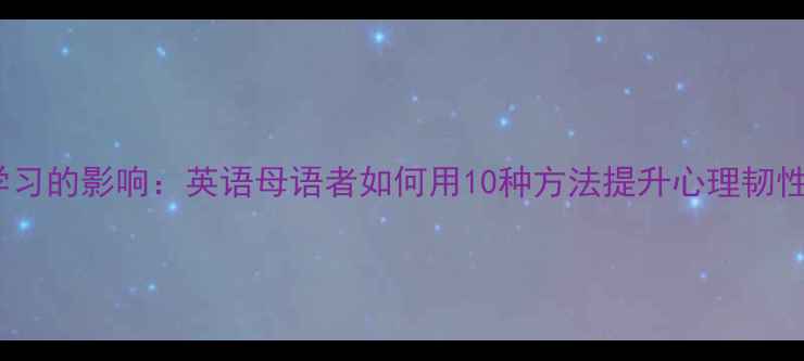 图片 心理健康对英语学习的影响：英语母语者如何用10种方法提升心理韧性（附学习资源）1