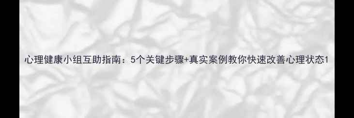 图片 心理健康小组互助指南：5个关键步骤+真实案例教你快速改善心理状态1
