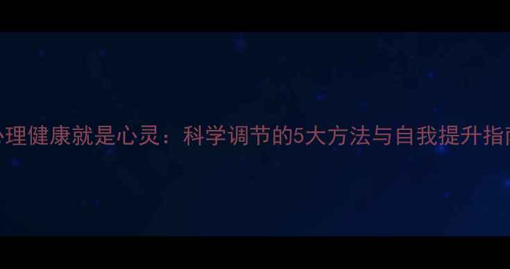 图片 心理健康就是心灵：科学调节的5大方法与自我提升指南