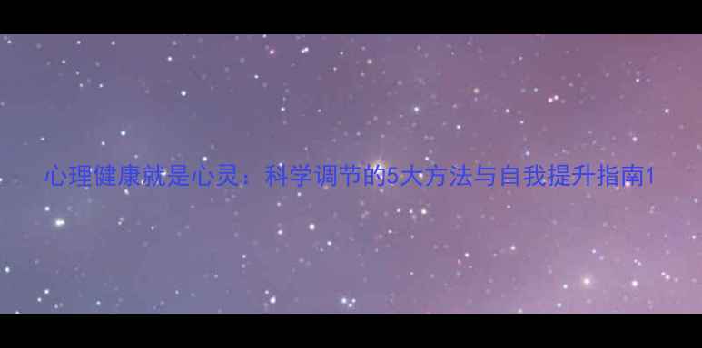 图片 心理健康就是心灵：科学调节的5大方法与自我提升指南1