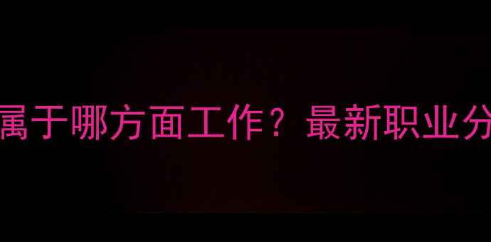 图片 心理健康属于哪方面工作？最新职业分类与岗位