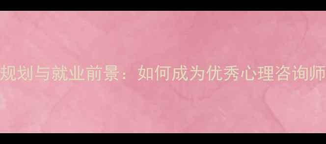 图片 心理健康师职业规划与就业前景：如何成为优秀心理咨询师及职业发展路径