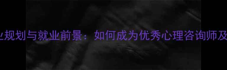 图片 心理健康师职业规划与就业前景：如何成为优秀心理咨询师及职业发展路径1