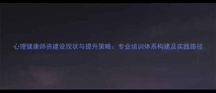 图片 心理健康师资建设现状与提升策略：专业培训体系构建及实践路径