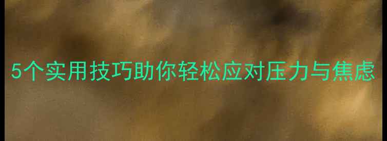 图片 心理健康常识：5个实用技巧助你轻松应对压力与焦虑（附科学方法）