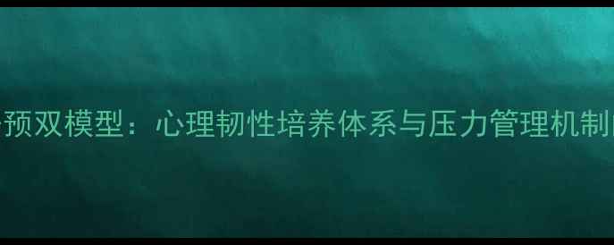 图片 心理健康干预双模型：心理韧性培养体系与压力管理机制的科学结合
