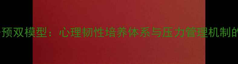 图片 心理健康干预双模型：心理韧性培养体系与压力管理机制的科学结合1