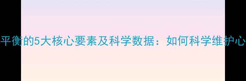 图片 心理健康平衡的5大核心要素及科学数据：如何科学维护心理韧性？