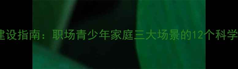 图片 心理健康建设指南：职场青少年家庭三大场景的12个科学干预策略1