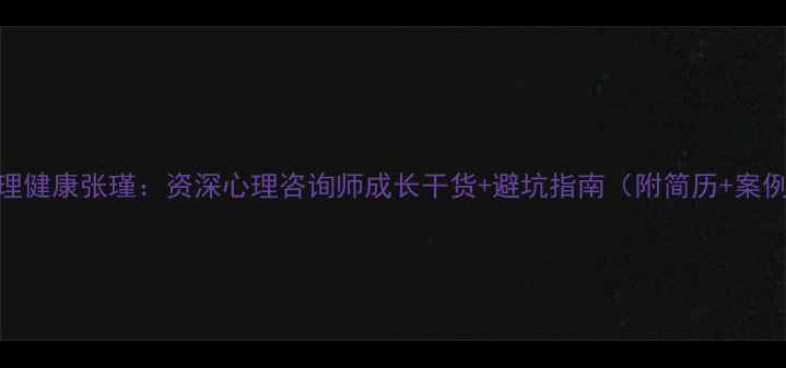 图片 心理健康张瑾：资深心理咨询师成长干货+避坑指南（附简历+案例）