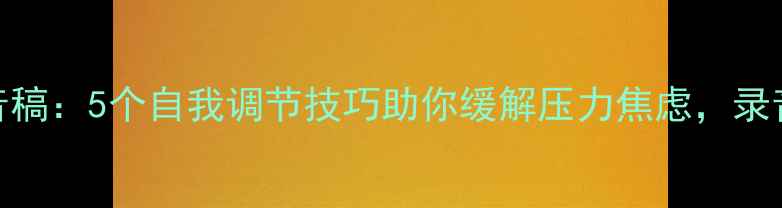 图片 心理健康录音稿：5个自我调节技巧助你缓解压力焦虑，录音版随时可听