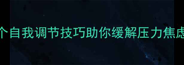 图片 心理健康录音稿：5个自我调节技巧助你缓解压力焦虑，录音版随时可听1