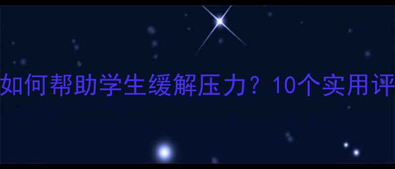 图片 心理健康微课如何帮助学生缓解压力？10个实用评语与教学建议