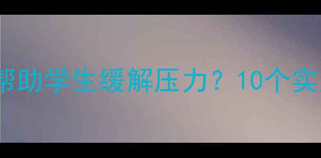 图片 心理健康微课如何帮助学生缓解压力？10个实用评语与教学建议1