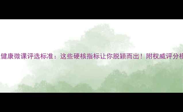 图片 心理健康微课评选标准：这些硬核指标让你脱颖而出！附权威评分模板1