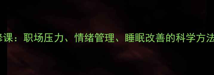 图片 心理健康必修课：职场压力、情绪管理、睡眠改善的科学方法与实操指南1