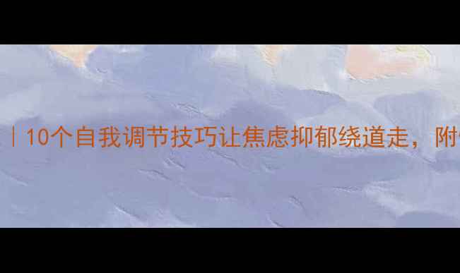 图片 心理健康必修课｜10个自我调节技巧让焦虑抑郁绕道走，附情绪急救包清单