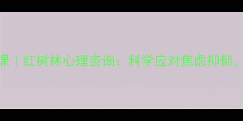 图片 心理健康必修课｜红树林心理咨询：科学应对焦虑抑郁，重建心理韧性