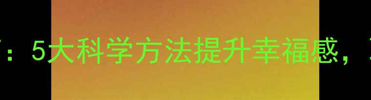 图片 心理健康必备指南：5大科学方法提升幸福感，职场学生家庭适用