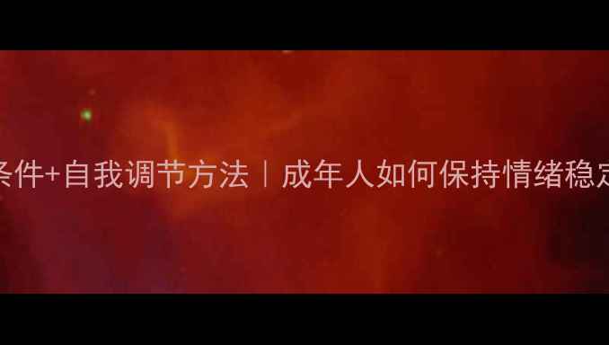 图片 心理健康必备条件+自我调节方法｜成年人如何保持情绪稳定？附实用清单