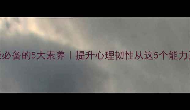 图片 心理健康必备的5大素养｜提升心理韧性从这5个能力开始💡🌱