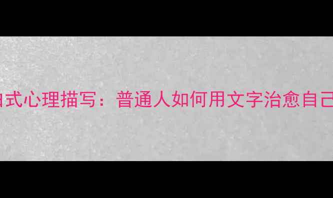 图片 心理健康必看内心独白式心理描写：普通人如何用文字治愈自己？真实案例+自救指南