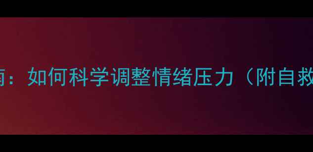 图片 心理健康必看指南：如何科学调整情绪压力（附自救方法+资源推荐）