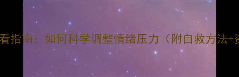 图片 心理健康必看指南：如何科学调整情绪压力（附自救方法+资源推荐）1