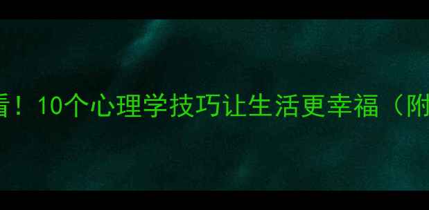 图片 心理健康必看！10个心理学技巧让生活更幸福（附实操指南）1
