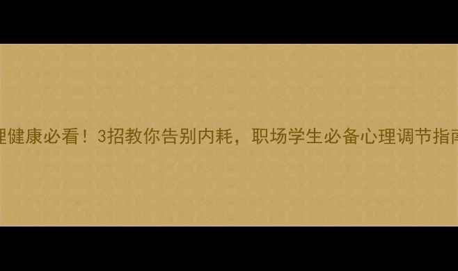 图片 心理健康必看！3招教你告别内耗，职场学生必备心理调节指南💡
