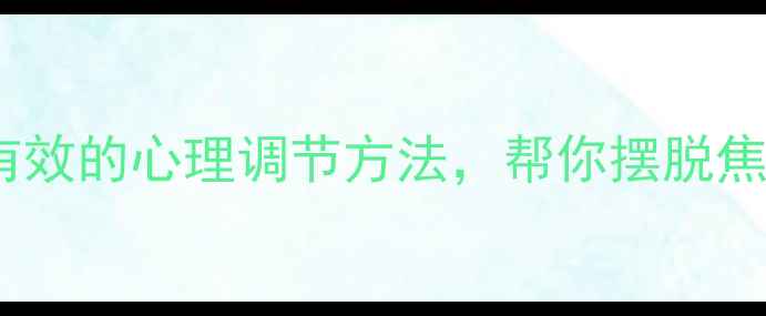 图片 心理健康必看！5个亲测有效的心理调节方法，帮你摆脱焦虑和内耗，活出自信人生