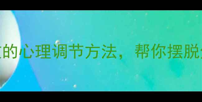 图片 心理健康必看！5个亲测有效的心理调节方法，帮你摆脱焦虑和内耗，活出自信人生1