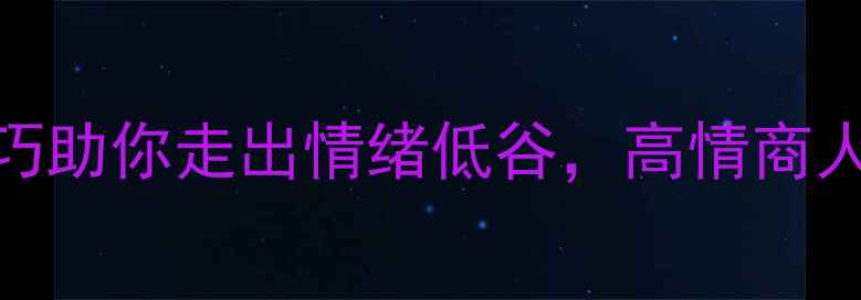 图片 心理健康必看！5个实用技巧助你走出情绪低谷，高情商人士都在用的自我疗愈指南1