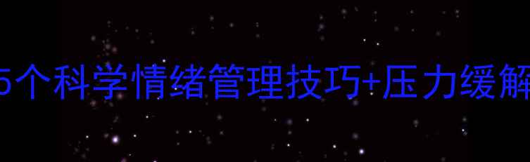 图片 心理健康必看！5个科学情绪管理技巧+压力缓解指南，收藏备用