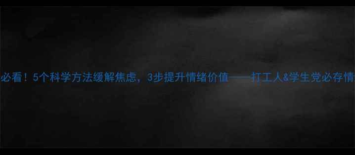 图片 心理健康必看！5个科学方法缓解焦虑，3步提升情绪价值——打工人&学生党必存情绪急救包