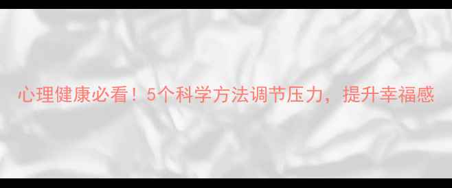 图片 心理健康必看！5个科学方法调节压力，提升幸福感
