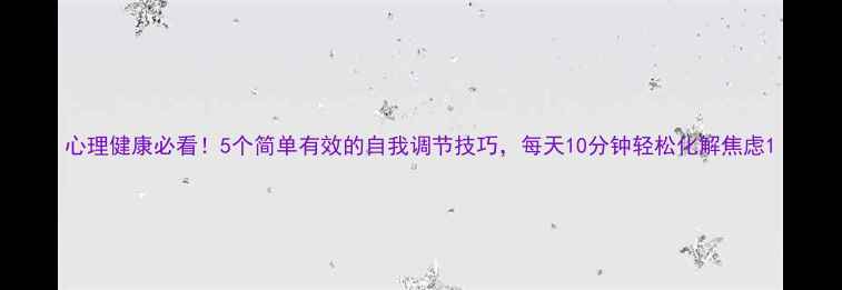 图片 心理健康必看！5个简单有效的自我调节技巧，每天10分钟轻松化解焦虑1