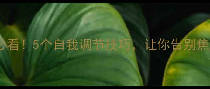 图片 心理健康必看！5个自我调节技巧，让你告别焦虑抑郁✨1
