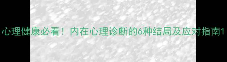 图片 心理健康必看！内在心理诊断的6种结局及应对指南1