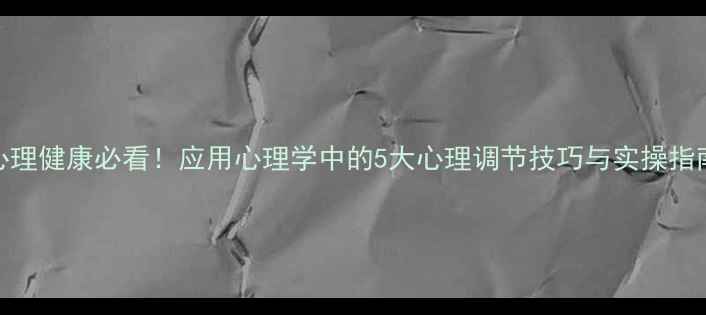图片 心理健康必看！应用心理学中的5大心理调节技巧与实操指南