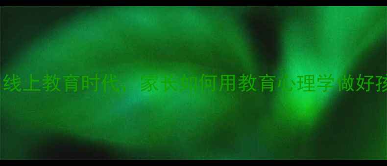 图片 心理健康必看！线上教育时代，家长如何用教育心理学做好孩子心理建设？1