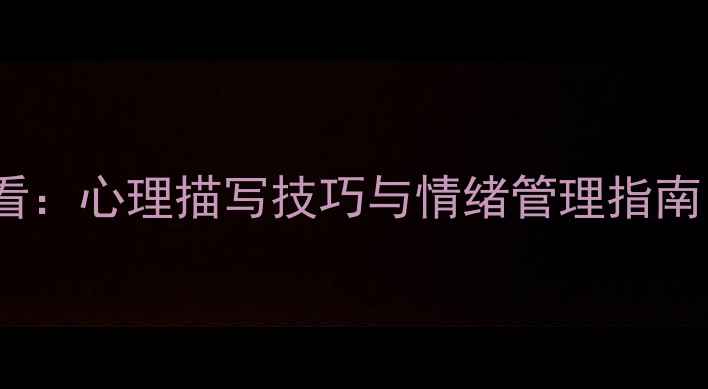 图片 心理健康必看：心理描写技巧与情绪管理指南（附案例）1