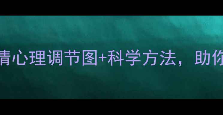 图片 心理健康必看：高清心理调节图+科学方法，助你快速摆脱焦虑抑郁