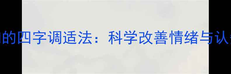 图片 心理健康必知的四字调适法：科学改善情绪与认知的实用指南