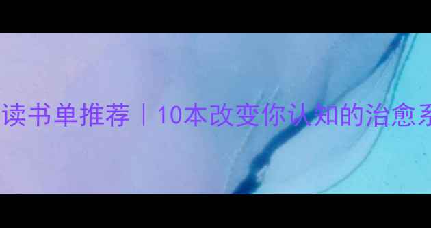 图片 心理健康必读书单推荐｜10本改变你认知的治愈系书籍深度1