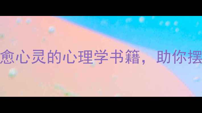 图片 心理健康必读书单｜10本治愈心灵的心理学书籍，助你摆脱焦虑抑郁（附阅读指南）