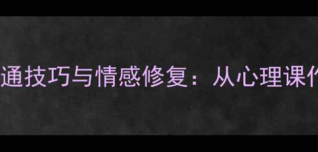 图片 心理健康必读爱情中的沟通技巧与情感修复：从心理课作业看如何建立健康关系1