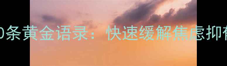 图片 心理健康必读的10条黄金语录：快速缓解焦虑抑郁，提升幸福感！