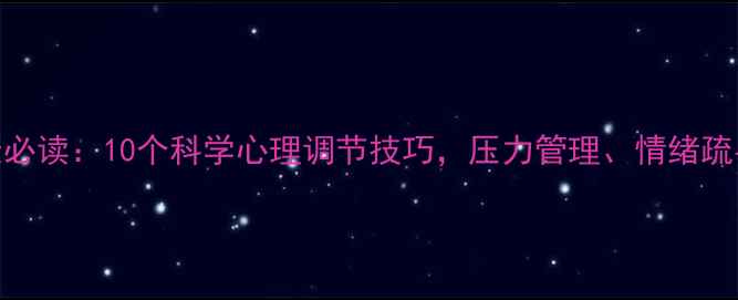 图片 心理健康必读：10个科学心理调节技巧，压力管理、情绪疏导全攻略